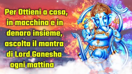 Per Ottieni a casa, in macchina e in denaro insieme, ascolta il mantra di Lord Ganesha ogni mattina