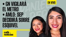 #EnVivo #CaféYNoticias | AMLO: UNAM no pudo resolver caso Esquivel | GN vigilará el metro: Sheinbaum