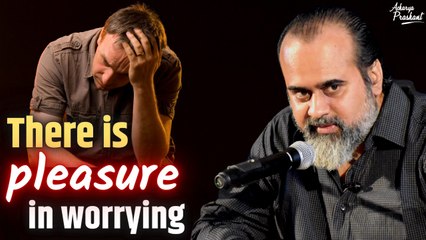 There is pleasure in worrying || Acharya Prashant