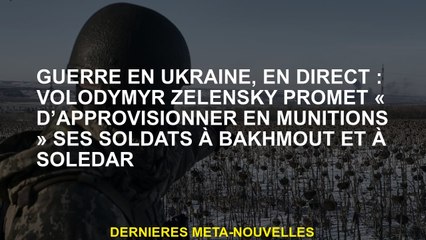 Guerre en Ukraine, Live: Volodymyr Zelensky promet "de fournir des munitions" ses soldats à Bakhmout