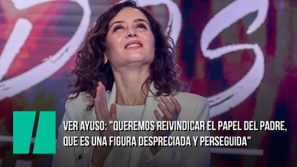 Ayuso: "Queremos reivindicar el papel del padre, que es una figura despreciada y perseguida"