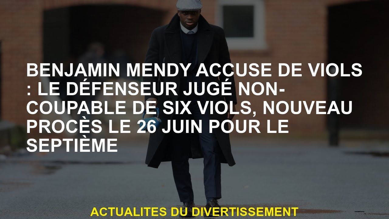 Benjamin Mendy accusé de viol: le défenseur a jugé non coupable de six viols, nouveau procès le 26 j