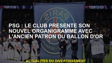PSG: Le club présente son nouveau tableau d'organisation avec l'ancien patron du Ballon d'Or