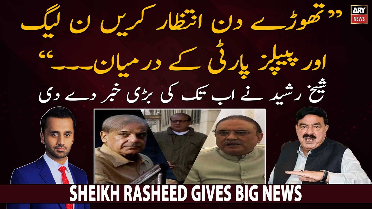 Sheikh Rasheed gives big news regarding PPP and PML-N relationship ...