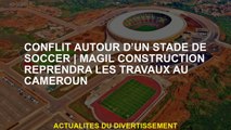 Des conflits autour d'un stade de footballMagil Construction reprendra le travail au Cameroun