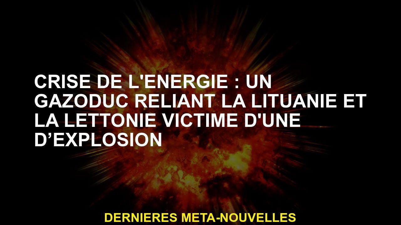 Crise énergétique: un gazoduc reliant la Lituanie et la Lettonie victime d'une explosion
