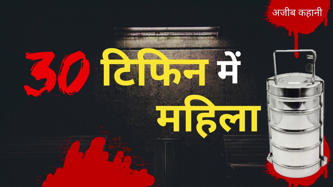 30 टिफिन में महिला : कमजोर दिल वाले ना सुने, ऐसी कहानी जिसे सुनकर आपके रोंगटे खड़े हो जाएंगे