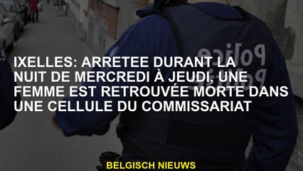 IXELLES: arrêté pendant la nuit de mercredi au jeudi, une femme est retrouvée morte dans une cellule