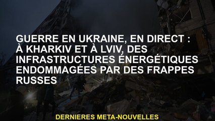 Guerre en Ukraine, en direct: à Kharkiv et Lviv, les infrastructures énergétiques endommagées par le