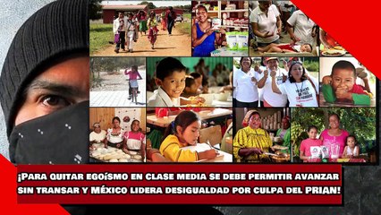 ¡Para quitar egoísmo en clase media se debe permitir avanzar sin transar y México lidera desigualdad por culpa del PRIAN!