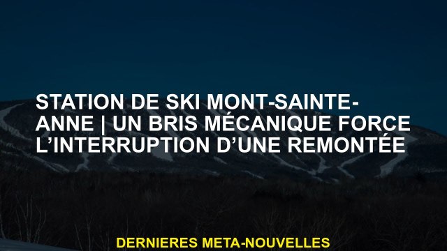 MONT-SAITE-ANNE SKI ResortUne rupture mécanique oblige l'interruption d'une montée