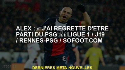 Alex: "J'ai regretté d'avoir quitté le PSG" / Ligue 1 / D19 / RENNES-PSG / SOFOOT.COM