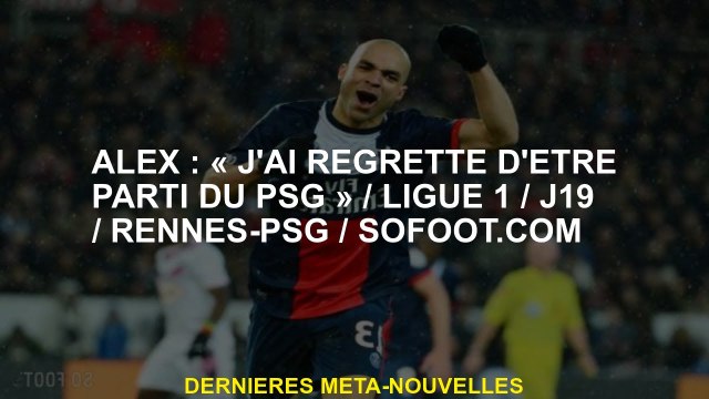 Alex: J'ai regretté d'avoir quitté le PSG / Ligue 1 / D19 / RENNES-PSG / SOFOOT.COM