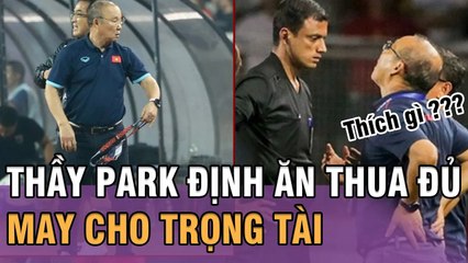 Thầy Park quyết "ĂN THUA VỚI TRỌNG TÀI" để bảo vệ học trò sau trận đầu với Thái Lan