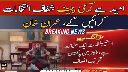 Imran Khan hopes army chief will ensure 'transparent' elections