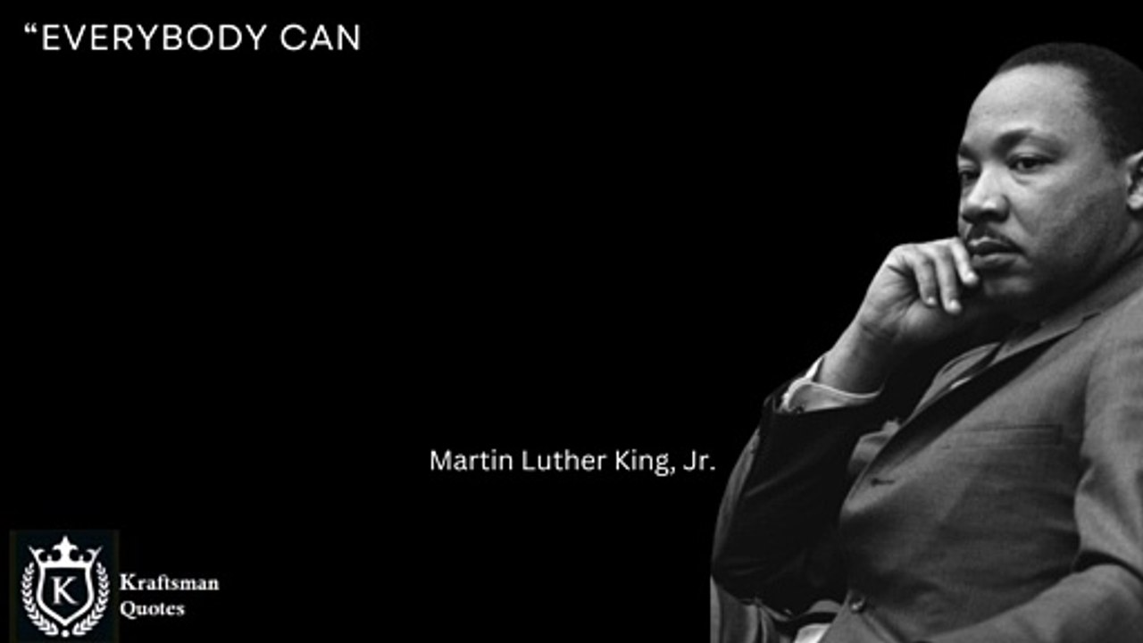 “Everybody can be great…because anybody can serve. You don’t have to have a college degree to serve. You don’t have to make your subject and verb agree to serve. You only need a heart full of grace. Martin Luther King Jr. Quotes