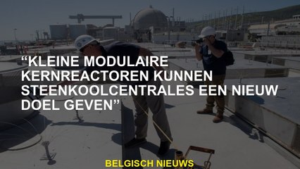 "Kleine modulaire kernreactoren kunnen kolenplanten een nieuw doel geven"