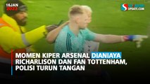 Momen Kiper Arsenal Dianiaya Richarlison dan Fan Tottenham, Polisi Turun Tangan