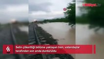 Selin çökerttiği bölüme yaklaşan tren, vatandaşlar tarafından durduruldu