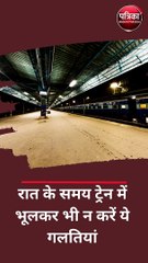 रात के समय ट्रेन में भूलकर भी न करें ये गलतियां