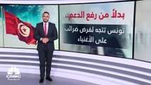 بدلاً من رفع الدعم .. تونس تتجه لرفع الضرائب على الأغنياء