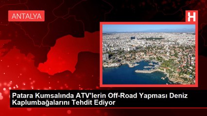 Patara Kumsalında ATV'lerin Off-Road Yapması Deniz Kaplumbağalarını Tehdit Ediyor