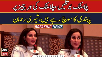Govt considering to ban goods made from plastic: Sherry Rehman
