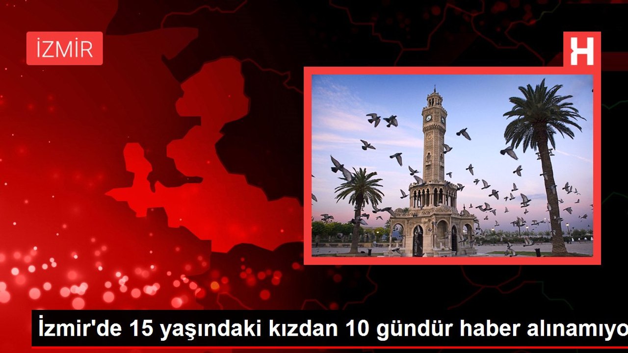 İzmir'de 15 yaşındaki kızdan 10 gündür haber alınamıyor