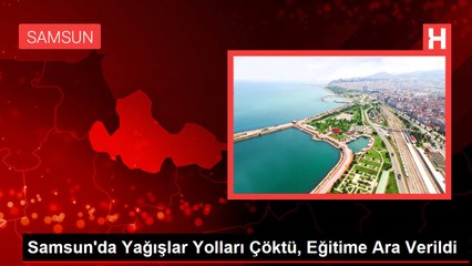 Samsun'da Yağışlar Yolları Çöktü, Eğitime Ara Verildi
