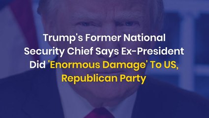 Trump's Former National Security Chief Says Ex-President Did 'Enormous Damage' To US, Republican Party