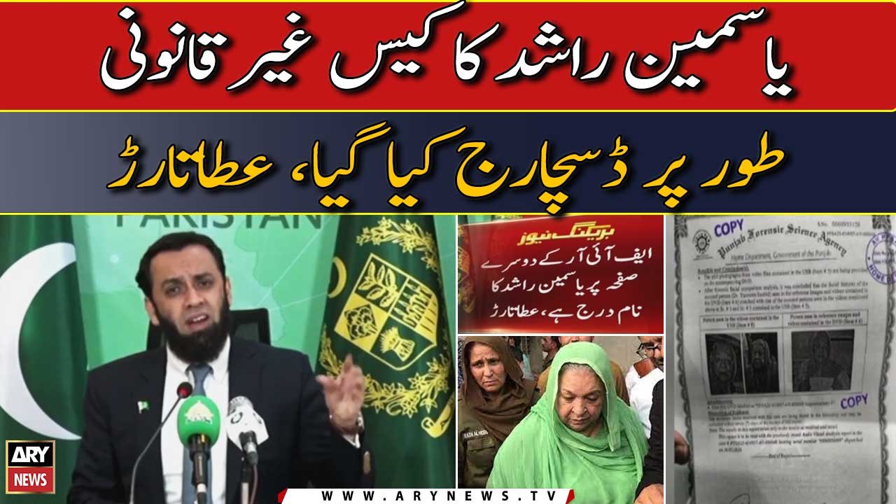 Yasmeen Rashid's case discharged illegally says, Atta Tarar