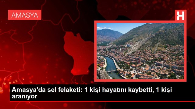 Amasya'da sel felaketi: 1 kişi hayatını kaybetti, 1 kişi aranıyor