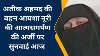 अतीक अहमद की बहन आयशा नूरी की आत्मसमर्पण की अर्जी पर सुनवाई आज