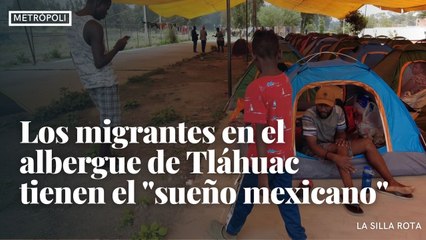 Los migrantes en el albergue de Tláhuac tienen el "sueño mexicano"