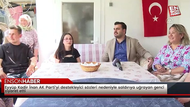 Eyyüp Kadir İnan AK Parti'yi destekleyici sözleri nedeniyle saldırıya uğrayan genci ziyaret etti