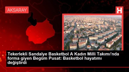 Tekerlekli Sandalye Basketbol A Kadın Milli Takımı'nda forma giyen Begüm Pusat: Basketbol hayatımı değiştirdi