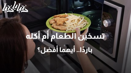تسخين الطعام أم أكله باردًا.. أيهما أفضل؟