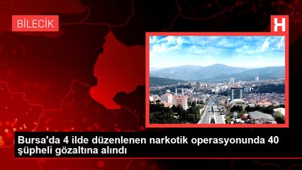 Bursa'da 4 ilde düzenlenen narkotik operasyonunda 40 şüpheli gözaltına alındı