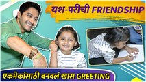 Yash Pari Frienship Day Special | यश परीची Friendship, एकमेकांसाठी बनवलं खास Greeting | Myra Vaikul | Shreyas Talpade