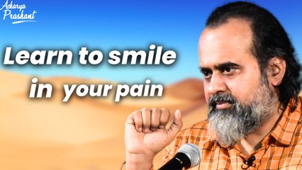 Learn to smile in your pain || Acharya Prashant