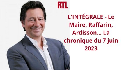 L'INTÉGRALE - Le Maire, Raffarin, Ardisson... La chronique du 7 juin 2023