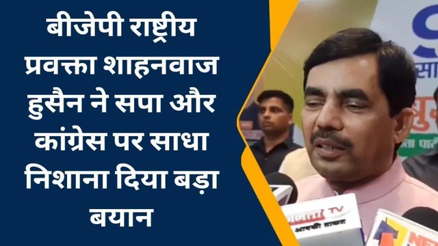 बीजेपी राष्ट्रीय प्रवक्ता शाहनवाज हुसैन ने सपा और कांग्रेस पर साधा निशाना, दिया बड़ा बयान