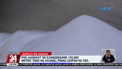 Pag-aangkat ng karagdagang 150,000 metric tons ng asukal, pinag-iisipan ng SRA | 24 Oras