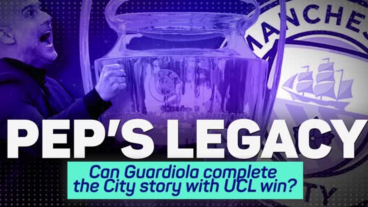 Pep’s Legacy – Can Guardiola complete the City story with UCL win?