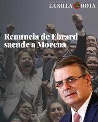 Renuncia de Ebrard sacude a Morena