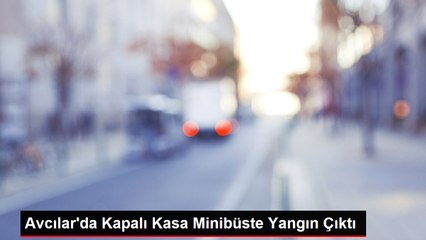 Avcılar'da Kapalı Kasa Minibüste Yangın Çıktı