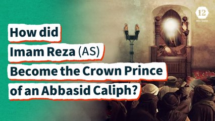 How did Imam Reza (AS) Become the Crown Prince of an Abbasid Caliph?