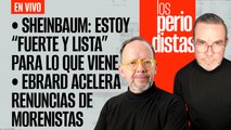 #EnVivo | #LosPeriodistas | Sheinbaum: “estoy fuerte y lista” | Ebrard acelera renuncias