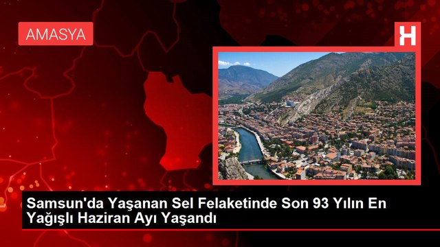 Samsun'da Yaşanan Sel Felaketinde Son 93 Yılın En Yağışlı Haziran Ayı Yaşandı