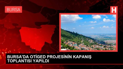 BURSA'DA OTİGED PROJESİNİN KAPANIŞ TOPLANTISI YAPILDI
